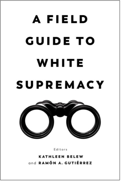 Kathleen Belew and Ramόn A. Gutiérrez (Eds.), A Field Guide to White Supremacy
